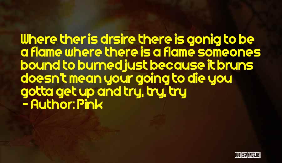 Pink Quotes: Where Ther Is Drsire There Is Gonig To Be A Flame Where There Is A Flame Someones Bound To Burned