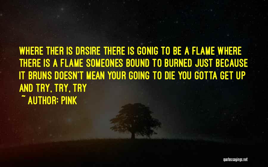 Pink Quotes: Where Ther Is Drsire There Is Gonig To Be A Flame Where There Is A Flame Someones Bound To Burned