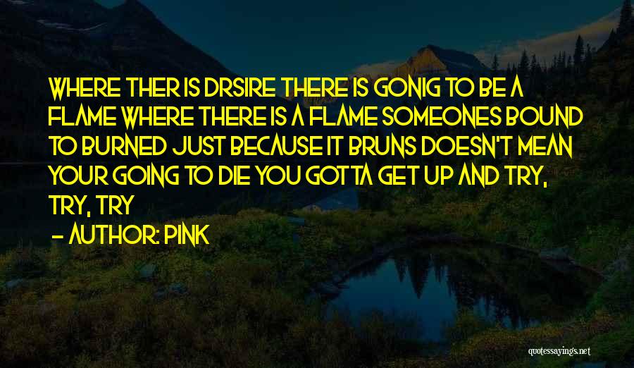 Pink Quotes: Where Ther Is Drsire There Is Gonig To Be A Flame Where There Is A Flame Someones Bound To Burned