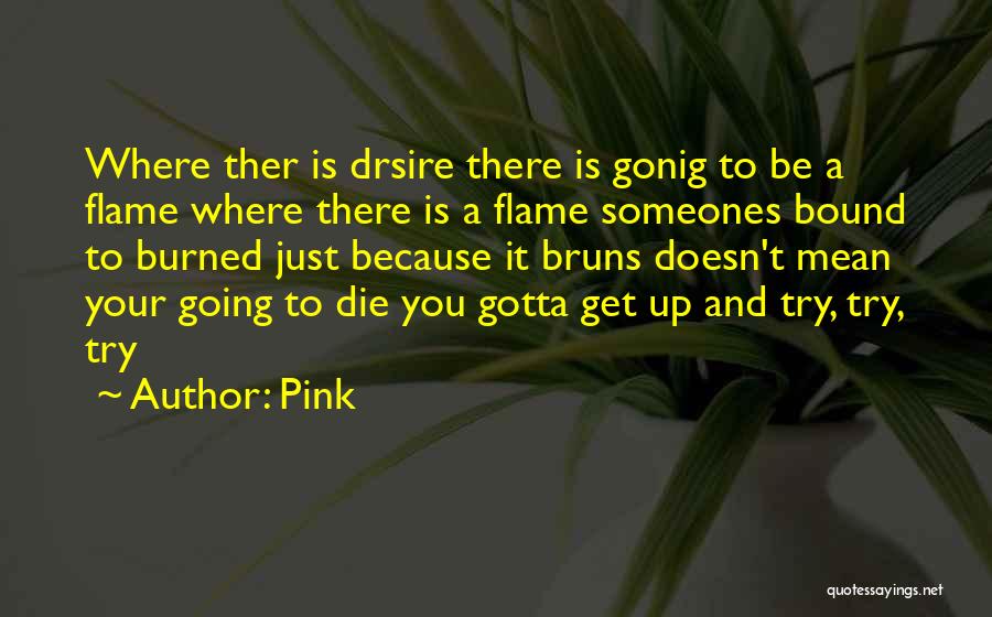 Pink Quotes: Where Ther Is Drsire There Is Gonig To Be A Flame Where There Is A Flame Someones Bound To Burned