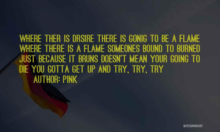 Pink Quotes: Where Ther Is Drsire There Is Gonig To Be A Flame Where There Is A Flame Someones Bound To Burned