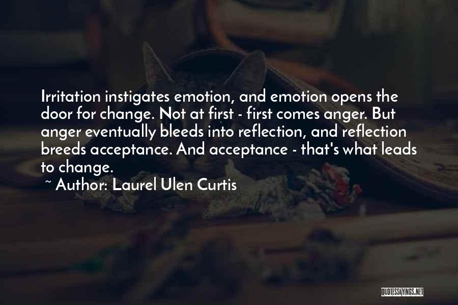 Laurel Ulen Curtis Quotes: Irritation Instigates Emotion, And Emotion Opens The Door For Change. Not At First - First Comes Anger. But Anger Eventually