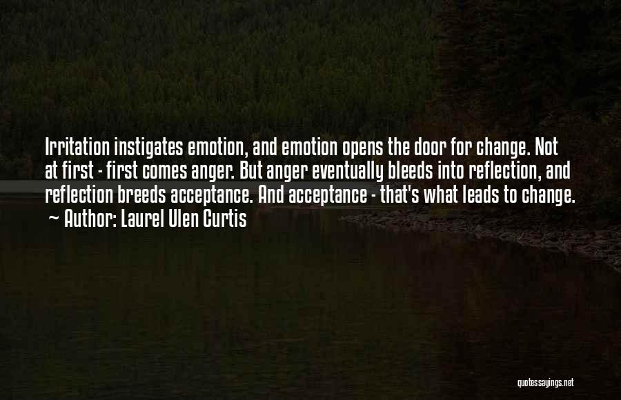 Laurel Ulen Curtis Quotes: Irritation Instigates Emotion, And Emotion Opens The Door For Change. Not At First - First Comes Anger. But Anger Eventually
