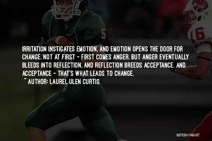 Laurel Ulen Curtis Quotes: Irritation Instigates Emotion, And Emotion Opens The Door For Change. Not At First - First Comes Anger. But Anger Eventually