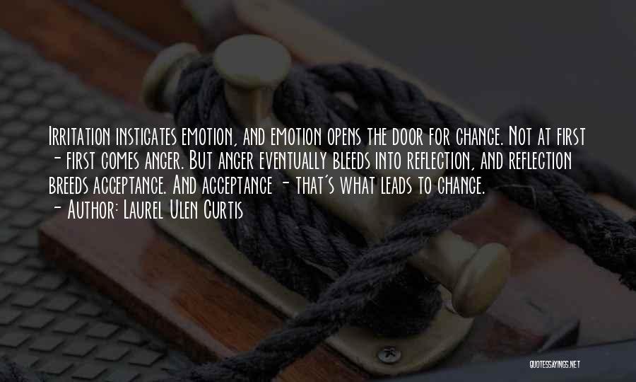 Laurel Ulen Curtis Quotes: Irritation Instigates Emotion, And Emotion Opens The Door For Change. Not At First - First Comes Anger. But Anger Eventually