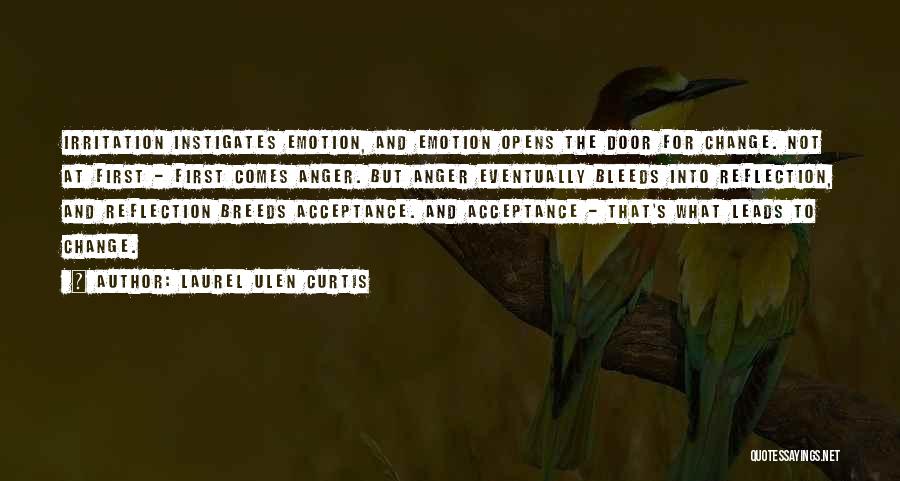 Laurel Ulen Curtis Quotes: Irritation Instigates Emotion, And Emotion Opens The Door For Change. Not At First - First Comes Anger. But Anger Eventually