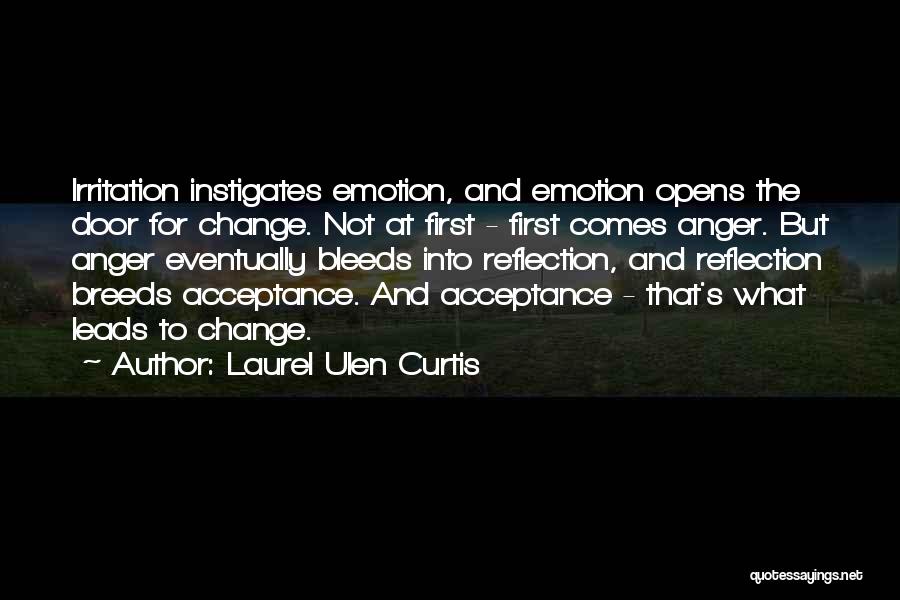 Laurel Ulen Curtis Quotes: Irritation Instigates Emotion, And Emotion Opens The Door For Change. Not At First - First Comes Anger. But Anger Eventually