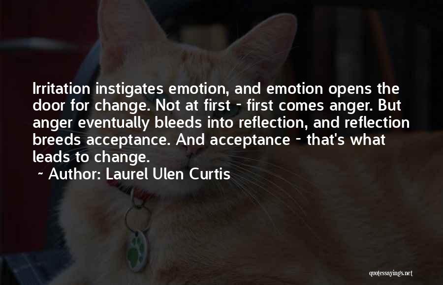 Laurel Ulen Curtis Quotes: Irritation Instigates Emotion, And Emotion Opens The Door For Change. Not At First - First Comes Anger. But Anger Eventually