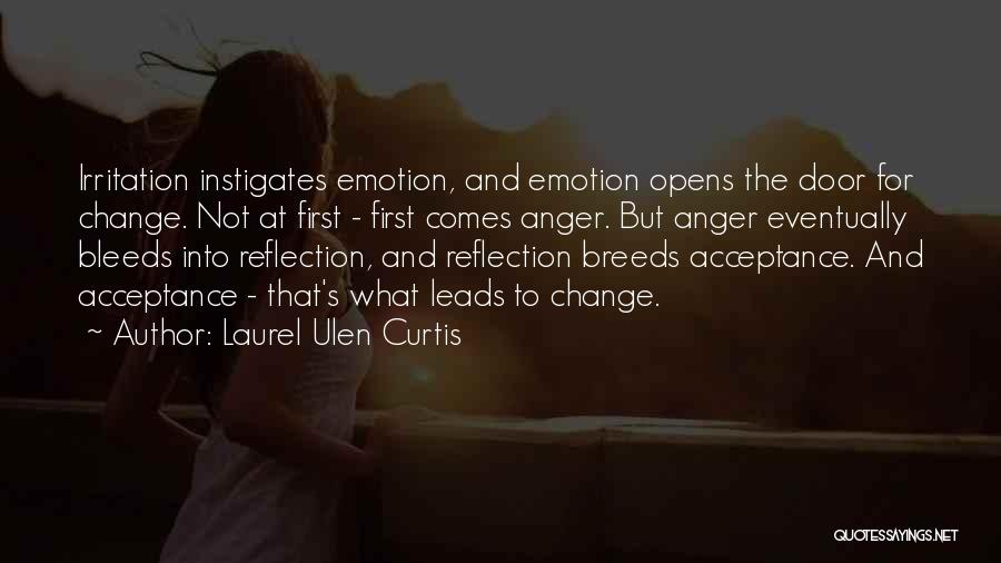 Laurel Ulen Curtis Quotes: Irritation Instigates Emotion, And Emotion Opens The Door For Change. Not At First - First Comes Anger. But Anger Eventually