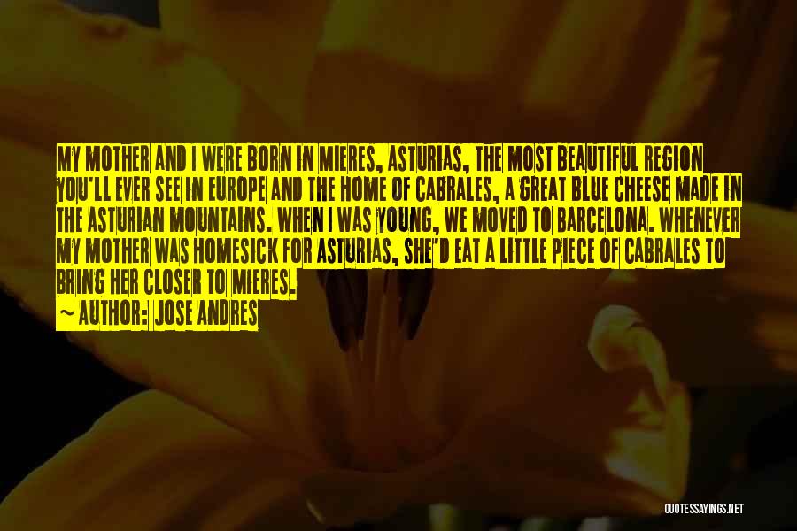 Jose Andres Quotes: My Mother And I Were Born In Mieres, Asturias, The Most Beautiful Region You'll Ever See In Europe And The