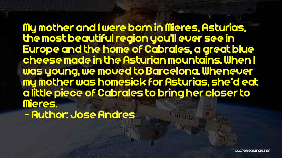 Jose Andres Quotes: My Mother And I Were Born In Mieres, Asturias, The Most Beautiful Region You'll Ever See In Europe And The