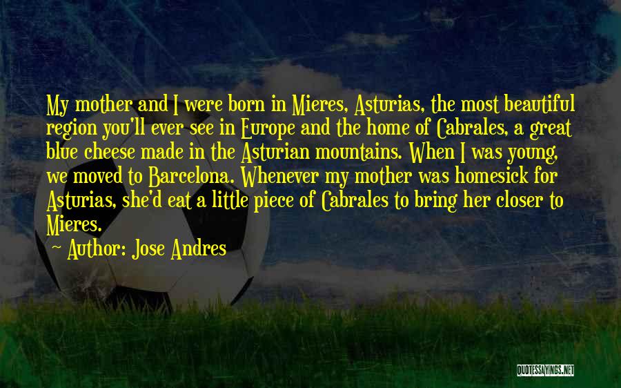 Jose Andres Quotes: My Mother And I Were Born In Mieres, Asturias, The Most Beautiful Region You'll Ever See In Europe And The