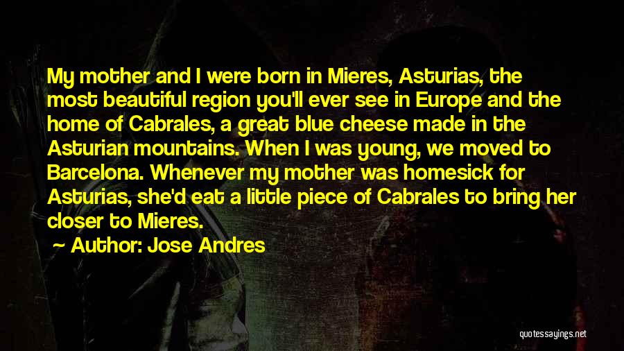 Jose Andres Quotes: My Mother And I Were Born In Mieres, Asturias, The Most Beautiful Region You'll Ever See In Europe And The