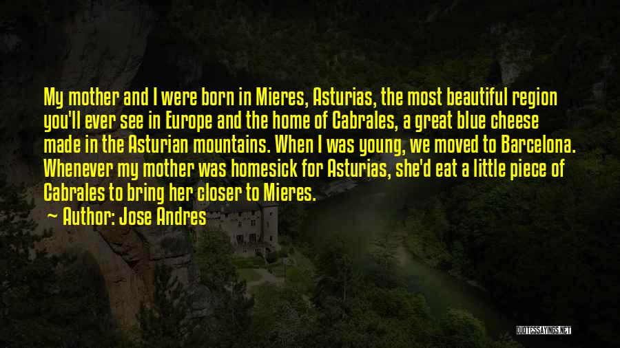 Jose Andres Quotes: My Mother And I Were Born In Mieres, Asturias, The Most Beautiful Region You'll Ever See In Europe And The