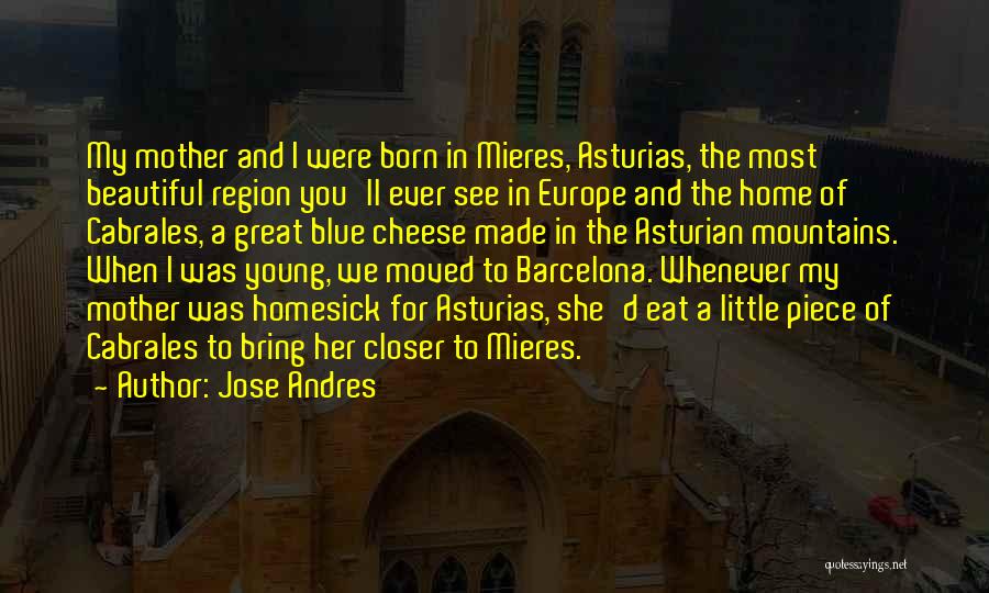 Jose Andres Quotes: My Mother And I Were Born In Mieres, Asturias, The Most Beautiful Region You'll Ever See In Europe And The
