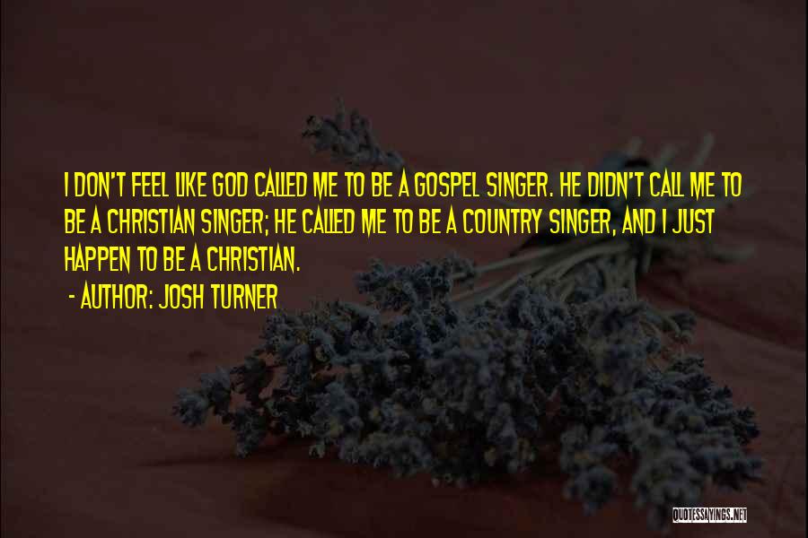 Josh Turner Quotes: I Don't Feel Like God Called Me To Be A Gospel Singer. He Didn't Call Me To Be A Christian