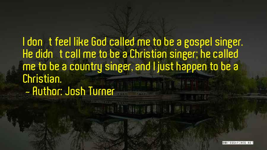 Josh Turner Quotes: I Don't Feel Like God Called Me To Be A Gospel Singer. He Didn't Call Me To Be A Christian