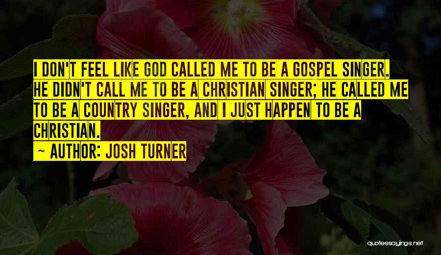 Josh Turner Quotes: I Don't Feel Like God Called Me To Be A Gospel Singer. He Didn't Call Me To Be A Christian