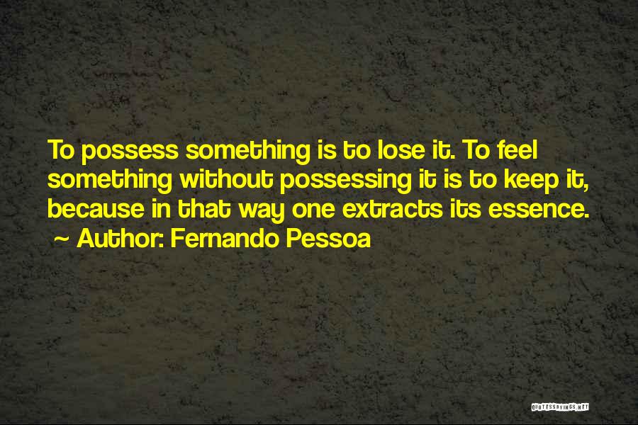 Fernando Pessoa Quotes: To Possess Something Is To Lose It. To Feel Something Without Possessing It Is To Keep It, Because In That