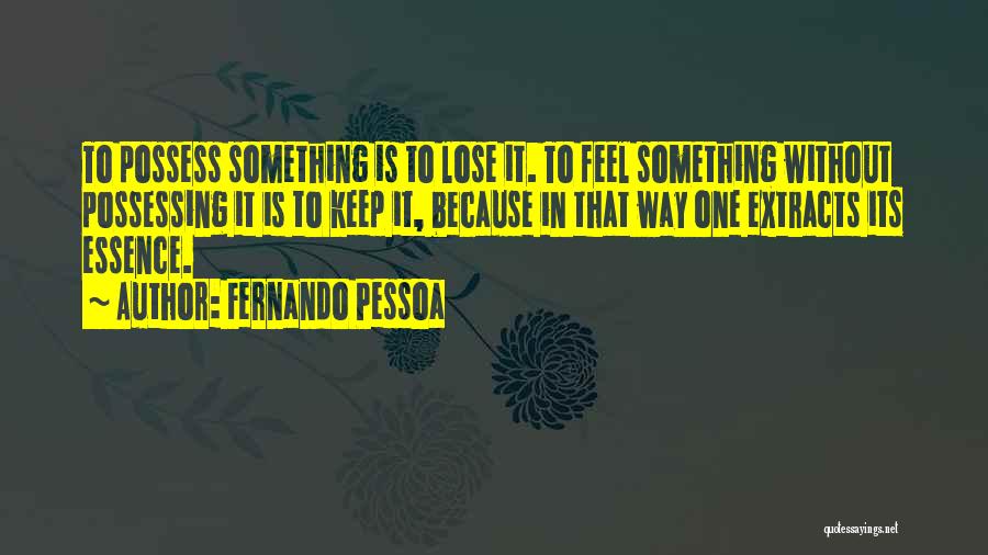 Fernando Pessoa Quotes: To Possess Something Is To Lose It. To Feel Something Without Possessing It Is To Keep It, Because In That