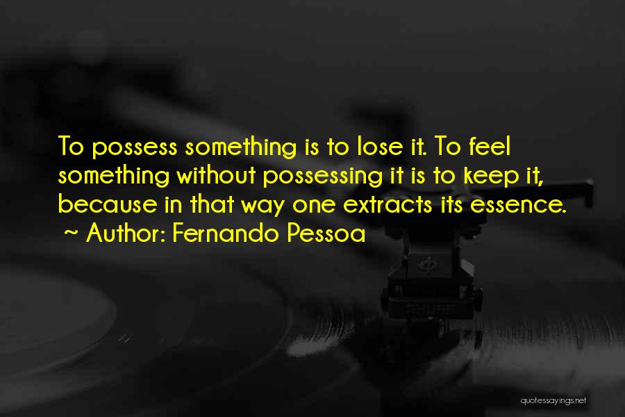 Fernando Pessoa Quotes: To Possess Something Is To Lose It. To Feel Something Without Possessing It Is To Keep It, Because In That