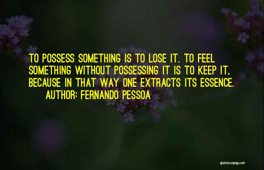 Fernando Pessoa Quotes: To Possess Something Is To Lose It. To Feel Something Without Possessing It Is To Keep It, Because In That