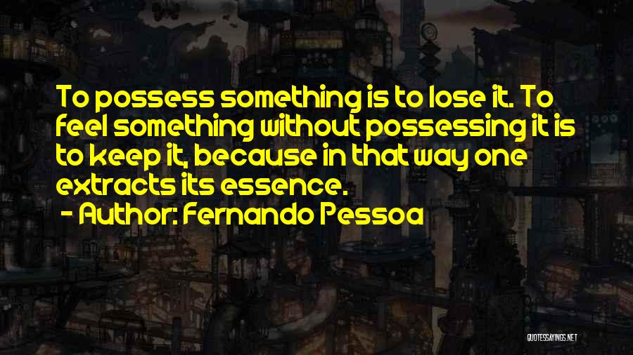 Fernando Pessoa Quotes: To Possess Something Is To Lose It. To Feel Something Without Possessing It Is To Keep It, Because In That