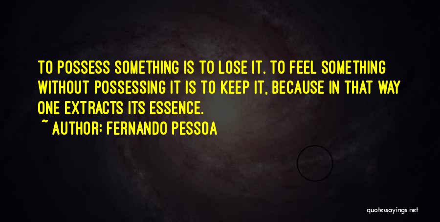 Fernando Pessoa Quotes: To Possess Something Is To Lose It. To Feel Something Without Possessing It Is To Keep It, Because In That