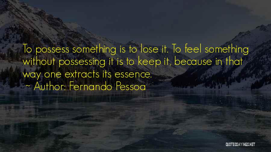 Fernando Pessoa Quotes: To Possess Something Is To Lose It. To Feel Something Without Possessing It Is To Keep It, Because In That