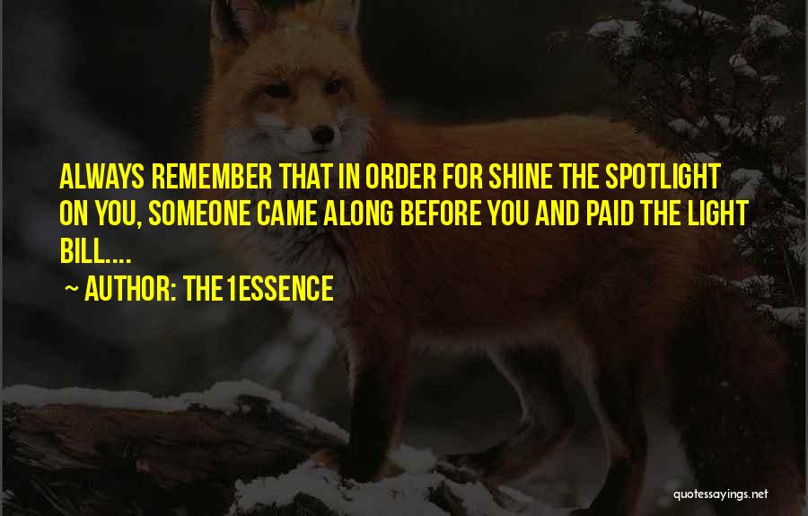 The1Essence Quotes: Always Remember That In Order For Shine The Spotlight On You, Someone Came Along Before You And Paid The Light