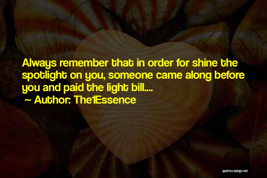 The1Essence Quotes: Always Remember That In Order For Shine The Spotlight On You, Someone Came Along Before You And Paid The Light