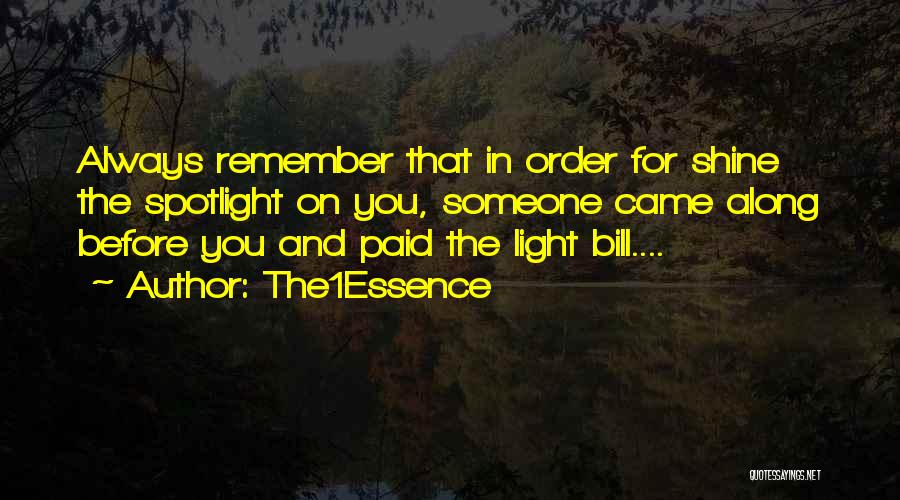 The1Essence Quotes: Always Remember That In Order For Shine The Spotlight On You, Someone Came Along Before You And Paid The Light