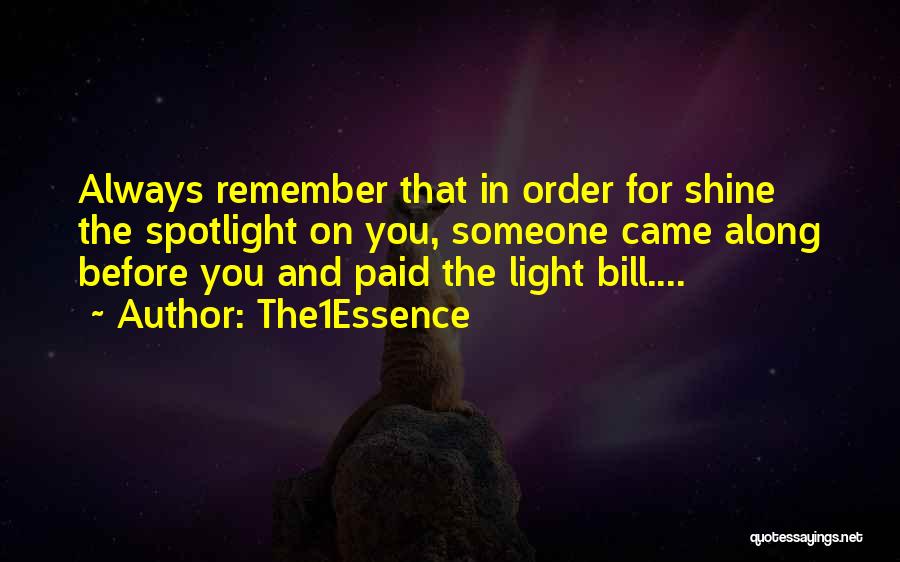 The1Essence Quotes: Always Remember That In Order For Shine The Spotlight On You, Someone Came Along Before You And Paid The Light