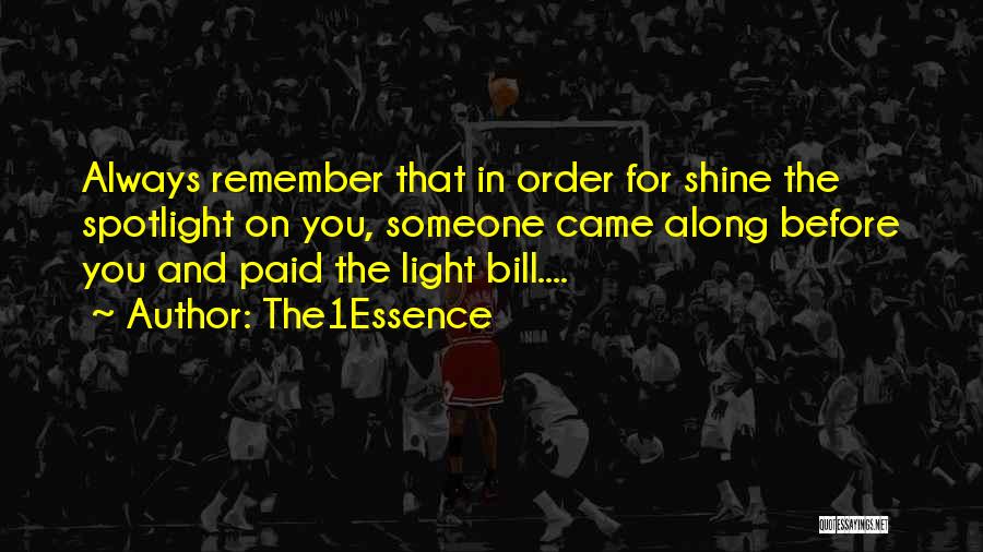 The1Essence Quotes: Always Remember That In Order For Shine The Spotlight On You, Someone Came Along Before You And Paid The Light