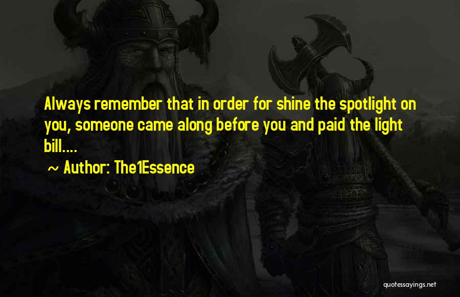 The1Essence Quotes: Always Remember That In Order For Shine The Spotlight On You, Someone Came Along Before You And Paid The Light