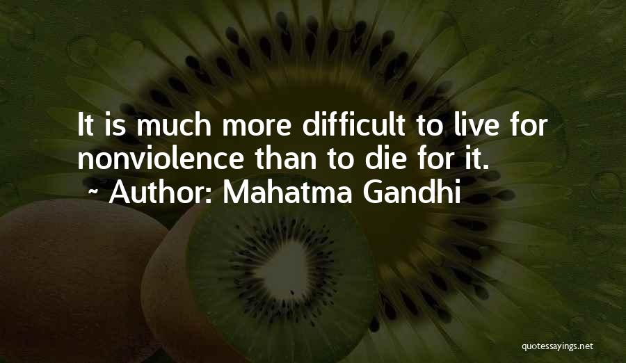 Mahatma Gandhi Quotes: It Is Much More Difficult To Live For Nonviolence Than To Die For It.