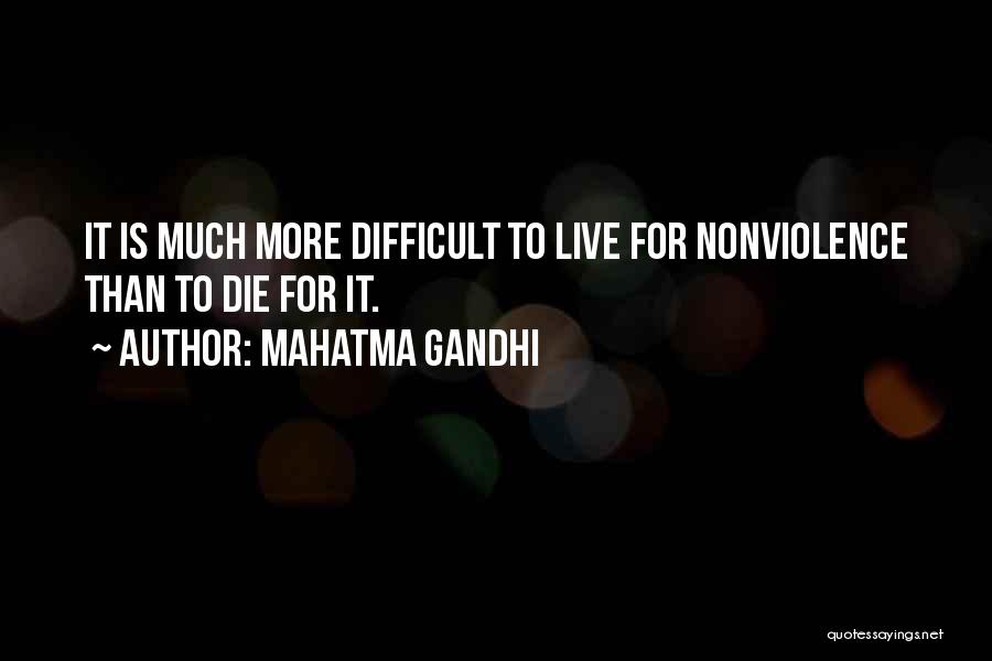 Mahatma Gandhi Quotes: It Is Much More Difficult To Live For Nonviolence Than To Die For It.