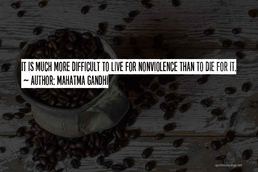 Mahatma Gandhi Quotes: It Is Much More Difficult To Live For Nonviolence Than To Die For It.