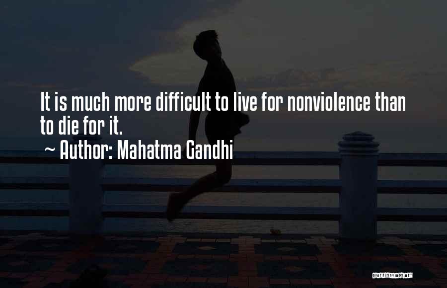 Mahatma Gandhi Quotes: It Is Much More Difficult To Live For Nonviolence Than To Die For It.