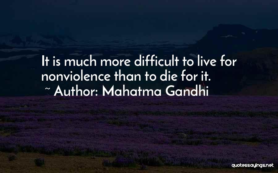 Mahatma Gandhi Quotes: It Is Much More Difficult To Live For Nonviolence Than To Die For It.