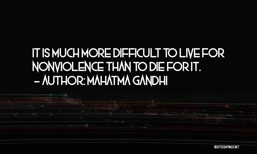 Mahatma Gandhi Quotes: It Is Much More Difficult To Live For Nonviolence Than To Die For It.