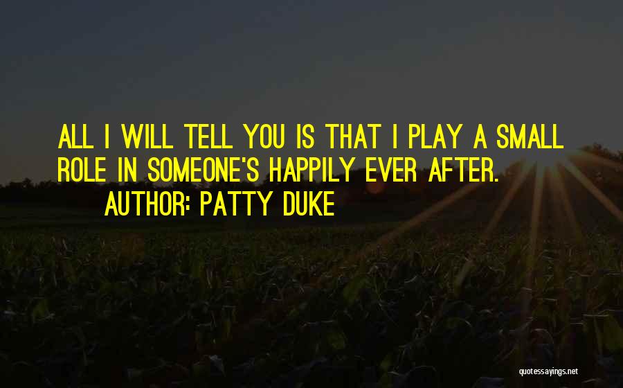 Patty Duke Quotes: All I Will Tell You Is That I Play A Small Role In Someone's Happily Ever After.