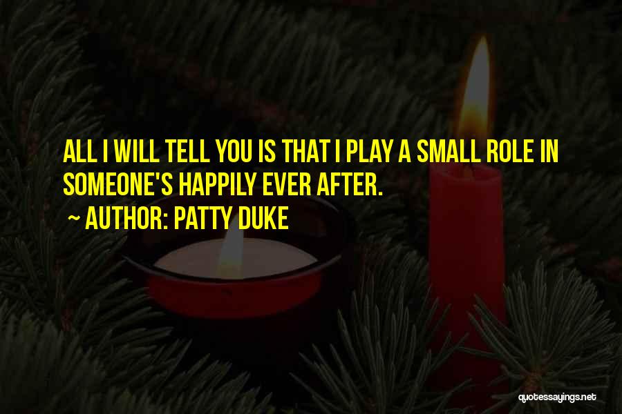 Patty Duke Quotes: All I Will Tell You Is That I Play A Small Role In Someone's Happily Ever After.