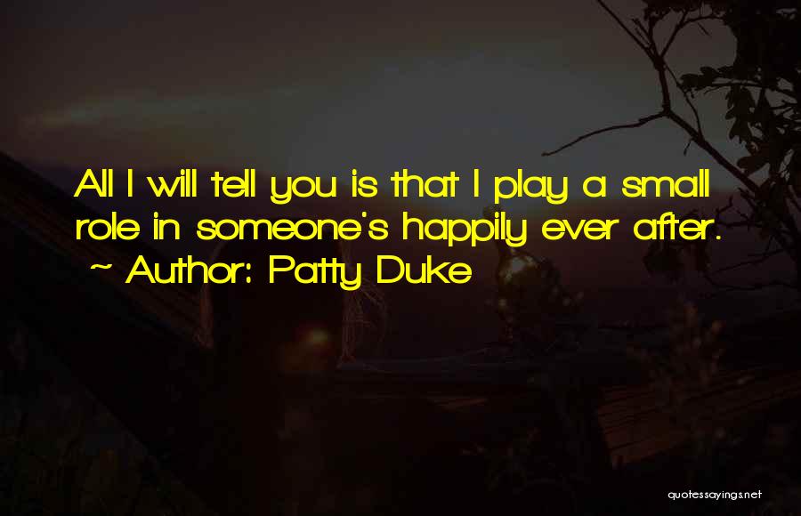 Patty Duke Quotes: All I Will Tell You Is That I Play A Small Role In Someone's Happily Ever After.