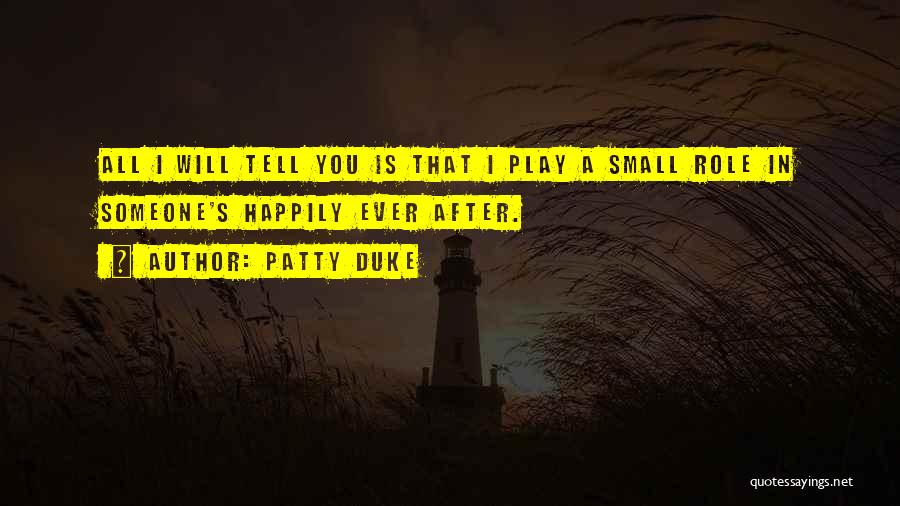 Patty Duke Quotes: All I Will Tell You Is That I Play A Small Role In Someone's Happily Ever After.