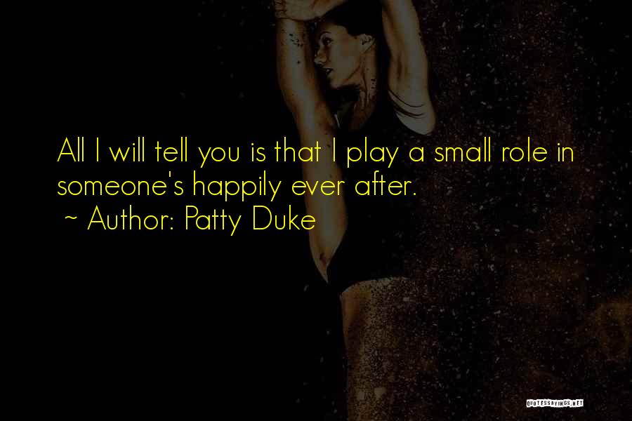 Patty Duke Quotes: All I Will Tell You Is That I Play A Small Role In Someone's Happily Ever After.