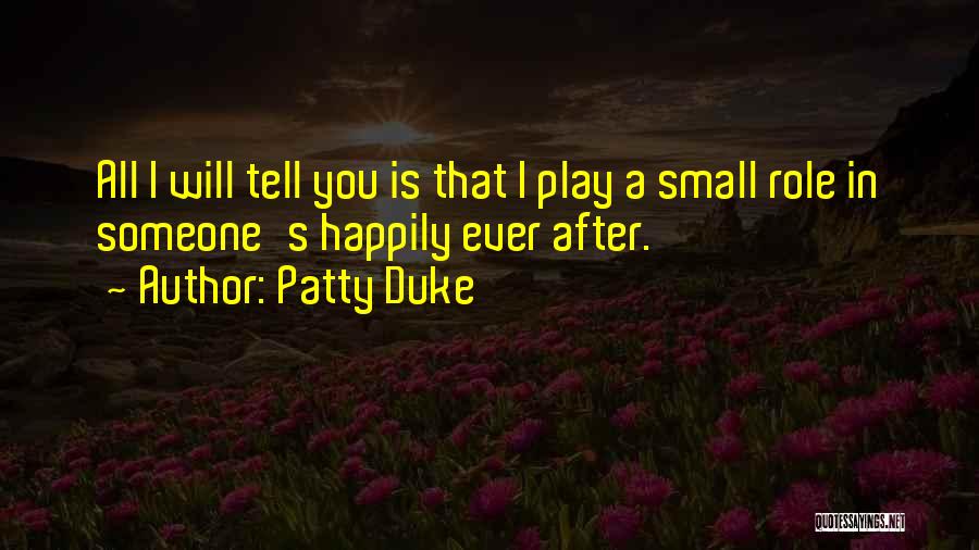 Patty Duke Quotes: All I Will Tell You Is That I Play A Small Role In Someone's Happily Ever After.