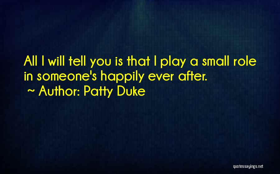 Patty Duke Quotes: All I Will Tell You Is That I Play A Small Role In Someone's Happily Ever After.