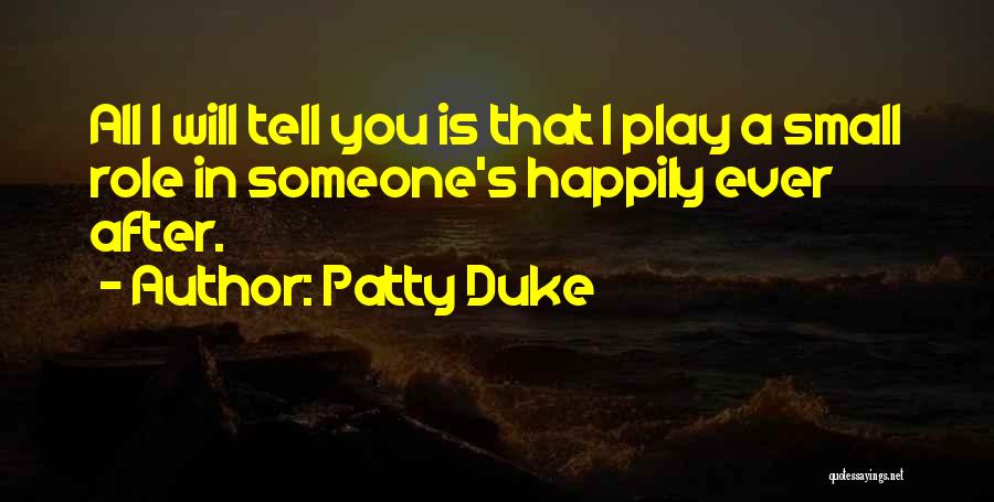 Patty Duke Quotes: All I Will Tell You Is That I Play A Small Role In Someone's Happily Ever After.