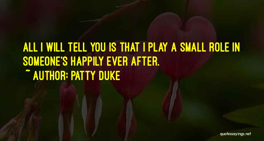Patty Duke Quotes: All I Will Tell You Is That I Play A Small Role In Someone's Happily Ever After.